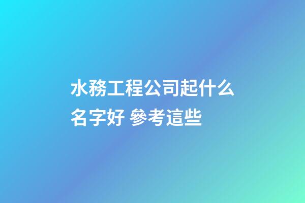 水務工程公司起什么名字好 參考這些-第1張-公司起名-玄機派